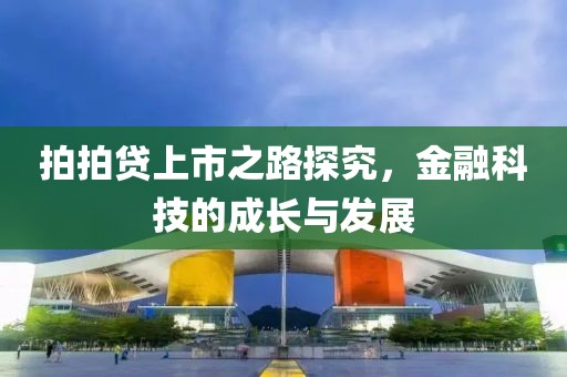拍拍貸上市之路探究，金融科技的成長與發(fā)展