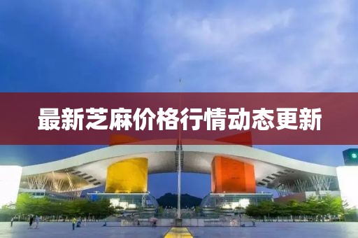 最新芝麻價(jià)格行情動(dòng)態(tài)更新