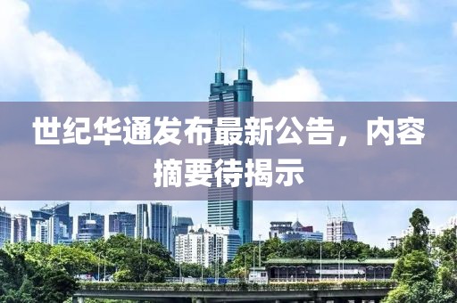 世紀(jì)華通發(fā)布最新公告，內(nèi)容摘要待揭示