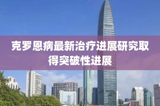 克羅恩病最新治療進展研究取得突破性進展
