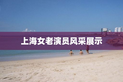 上海女老演員風(fēng)采展示
