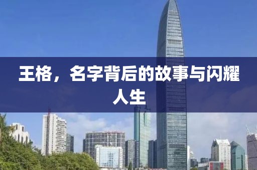 王格，名字背后的故事與閃耀人生