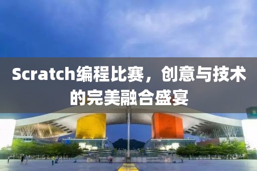 Scratch編程比賽，創(chuàng)意與技術(shù)的完美融合盛宴
