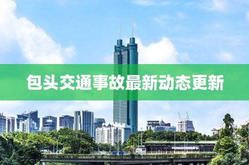 包頭交通事故最新動態(tài)更新