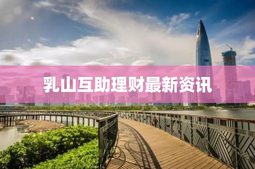 乳山互助理財(cái)最新資訊