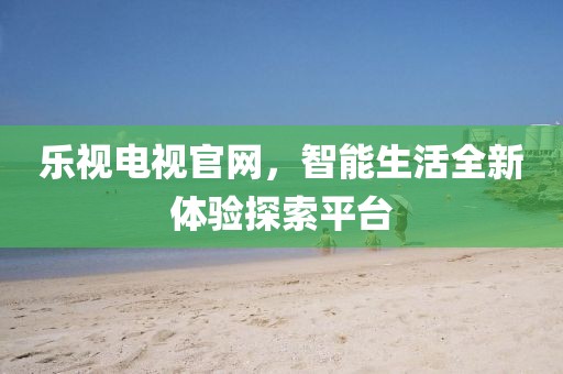 樂視電視官網(wǎng)，智能生活全新體驗探索平臺