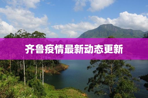齊魯疫情最新動態(tài)更新