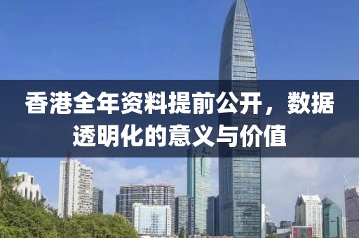 香港全年資料提前公開，數(shù)據(jù)透明化的意義與價(jià)值