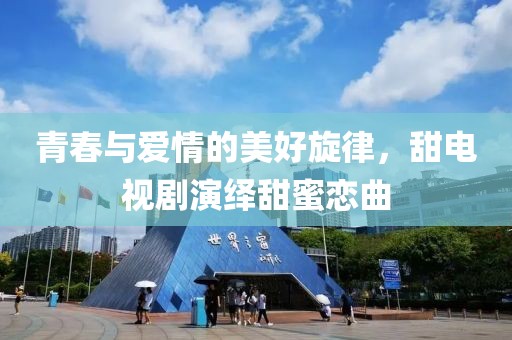 青春與愛情的美好旋律，甜電視劇演繹甜蜜戀曲
