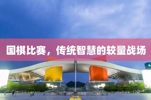 國(guó)棋比賽，傳統(tǒng)智慧的較量戰(zhàn)場(chǎng)