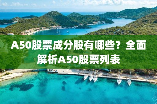 A50股票成分股有哪些？全面解析A50股票列表