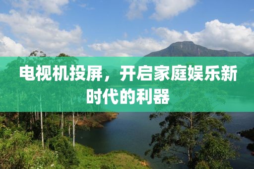 電視機(jī)投屏，開啟家庭娛樂新時(shí)代的利器