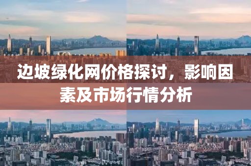邊坡綠化網(wǎng)價格探討，影響因素及市場行情分析