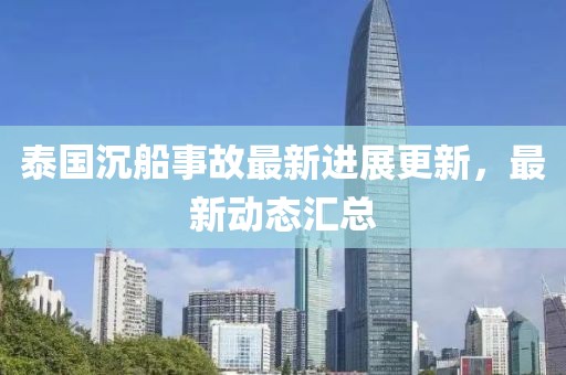 泰國(guó)沉船事故最新進(jìn)展更新，最新動(dòng)態(tài)匯總