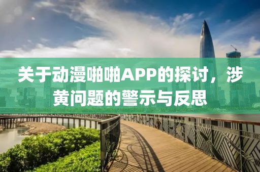 關(guān)于動(dòng)漫啪啪APP的探討，涉黃問(wèn)題的警示與反思