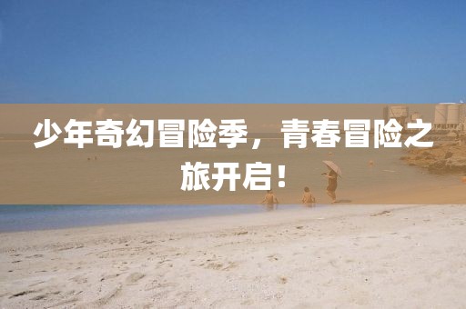 少年奇幻冒險(xiǎn)季，青春冒險(xiǎn)之旅開啟！