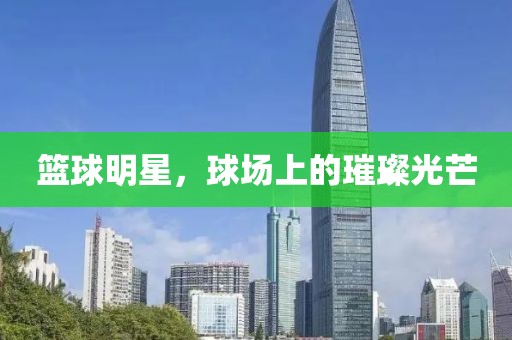 籃球明星，球場上的璀璨光芒