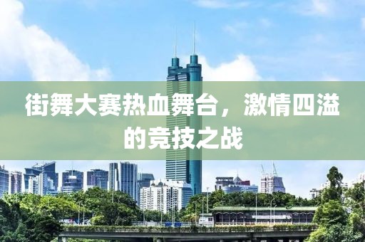 街舞大賽熱血舞臺(tái)，激情四溢的競(jìng)技之戰(zhàn)