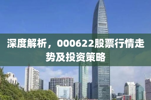 深度解析，000622股票行情走勢及投資策略