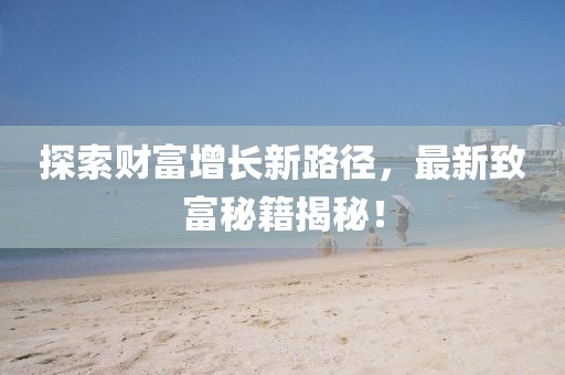 探索財富增長新路徑，最新致富秘籍揭秘！