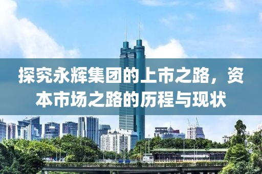 探究永輝集團(tuán)的上市之路，資本市場(chǎng)之路的歷程與現(xiàn)狀