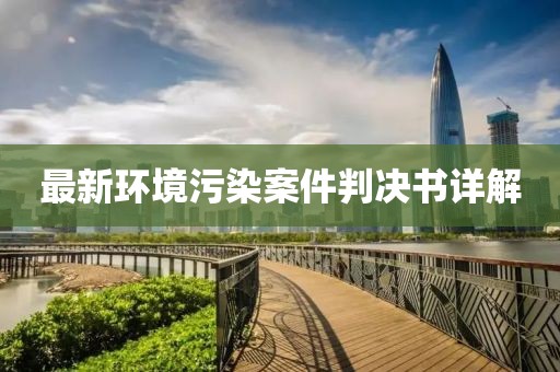 最新環(huán)境污染案件判決書詳解