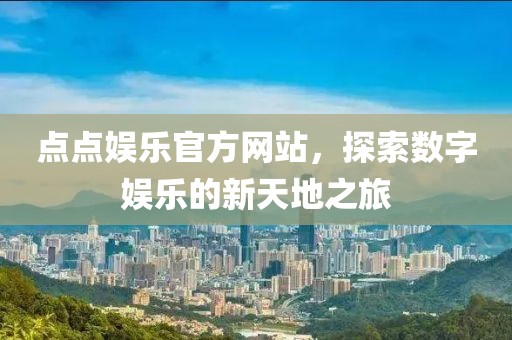 點(diǎn)點(diǎn)娛樂官方網(wǎng)站，探索數(shù)字娛樂的新天地之旅
