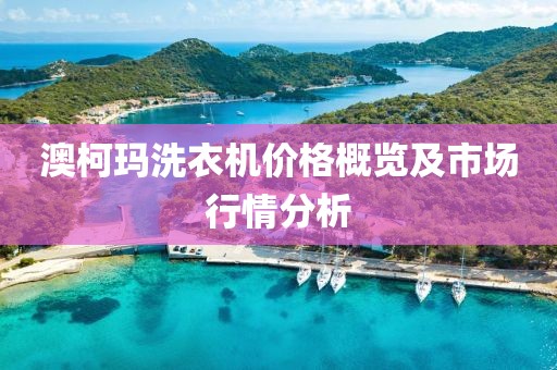 澳柯瑪洗衣機(jī)價(jià)格概覽及市場行情分析