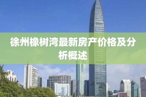 徐州橡樹灣最新房產(chǎn)價(jià)格及分析概述