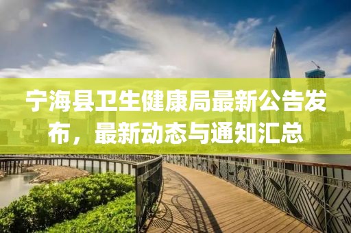 寧?？h衛(wèi)生健康局最新公告發(fā)布，最新動態(tài)與通知匯總