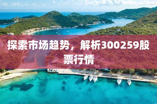 探索市場趨勢，解析300259股票行情