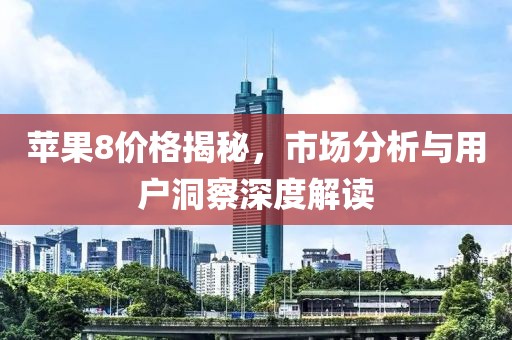 蘋(píng)果8價(jià)格揭秘，市場(chǎng)分析與用戶洞察深度解讀