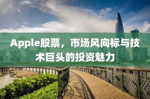 Apple股票，市場(chǎng)風(fēng)向標(biāo)與技術(shù)巨頭的投資魅力