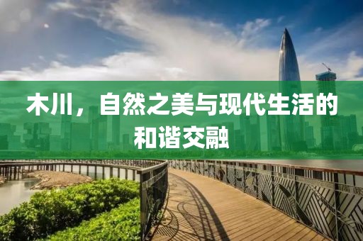 木川，自然之美與現(xiàn)代生活的和諧交融