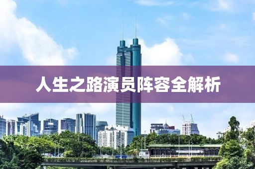 人生之路演員陣容全解析