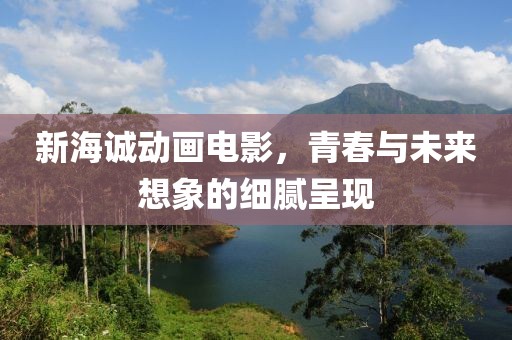 新海誠動(dòng)畫電影，青春與未來想象的細(xì)膩呈現(xiàn)