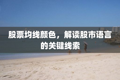 股票均線顏色，解讀股市語言的關(guān)鍵線索