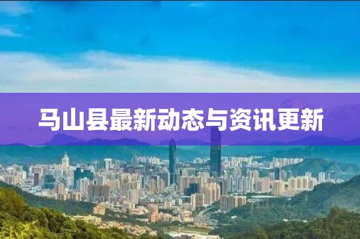 馬山縣最新動態(tài)與資訊更新