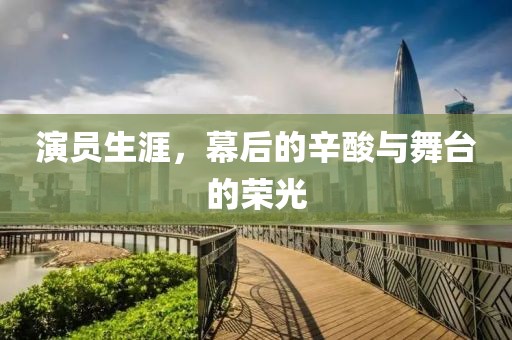 演員生涯，幕后的辛酸與舞臺的榮光