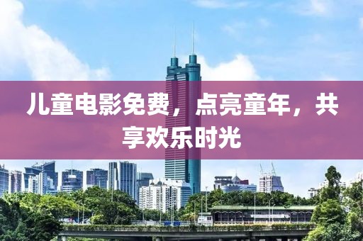 兒童電影免費，點亮童年，共享歡樂時光