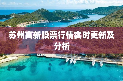 蘇州高新股票行情實時更新及分析