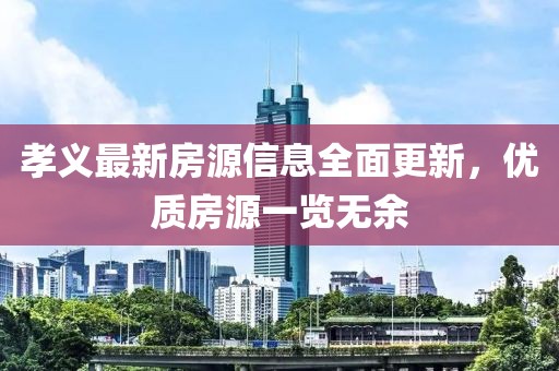 孝義最新房源信息全面更新，優(yōu)質(zhì)房源一覽無余