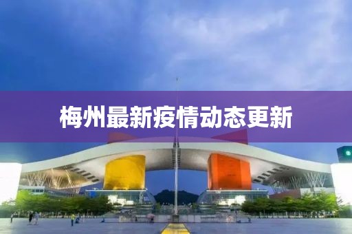 梅州最新疫情動態(tài)更新