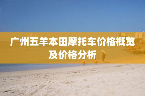 廣州五羊本田摩托車價格概覽及價格分析