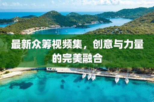 最新眾籌視頻集，創(chuàng)意與力量的完美融合