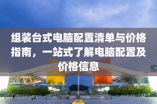 組裝臺(tái)式電腦配置清單與價(jià)格指南，一站式了解電腦配置及價(jià)格信息