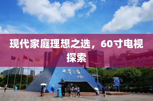 現(xiàn)代家庭理想之選，60寸電視探索