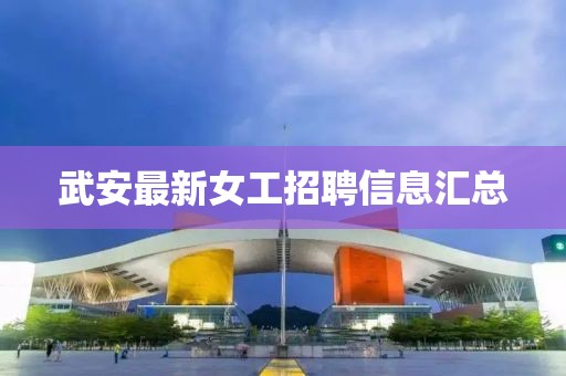 武安最新女工招聘信息匯總
