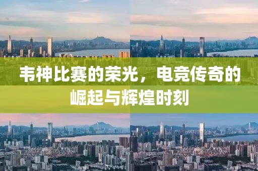 韋神比賽的榮光，電競(jìng)傳奇的崛起與輝煌時(shí)刻