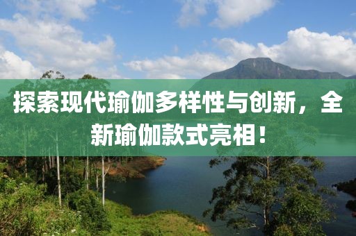 探索現(xiàn)代瑜伽多樣性與創(chuàng)新，全新瑜伽款式亮相！